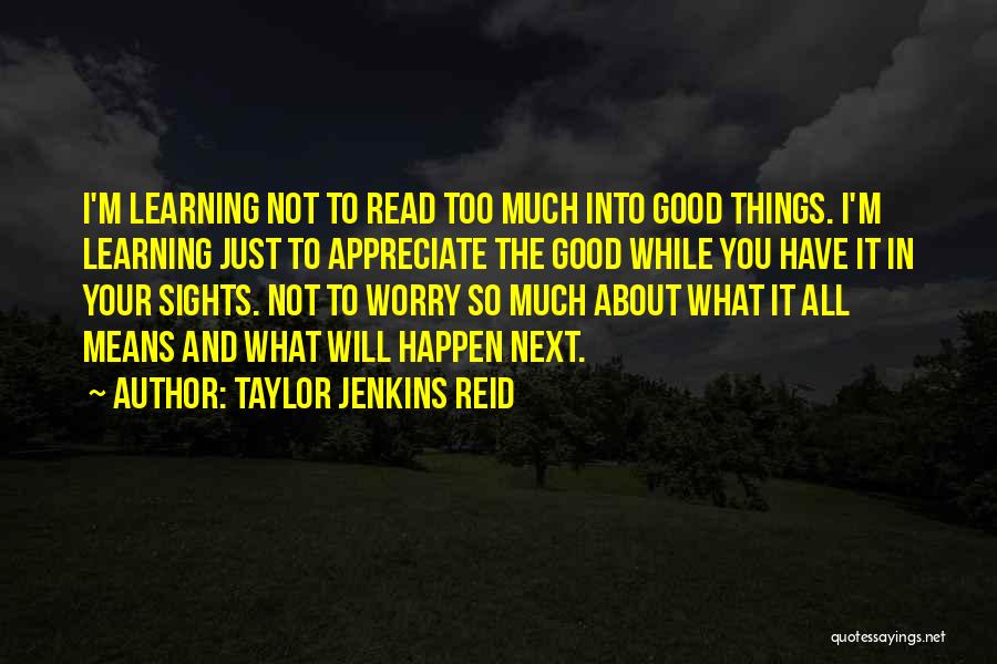 Taylor Jenkins Reid Quotes: I'm Learning Not To Read Too Much Into Good Things. I'm Learning Just To Appreciate The Good While You Have