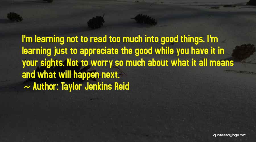 Taylor Jenkins Reid Quotes: I'm Learning Not To Read Too Much Into Good Things. I'm Learning Just To Appreciate The Good While You Have