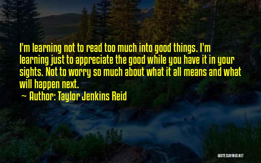 Taylor Jenkins Reid Quotes: I'm Learning Not To Read Too Much Into Good Things. I'm Learning Just To Appreciate The Good While You Have