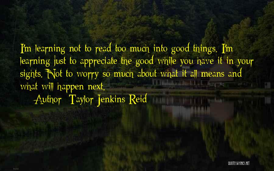 Taylor Jenkins Reid Quotes: I'm Learning Not To Read Too Much Into Good Things. I'm Learning Just To Appreciate The Good While You Have