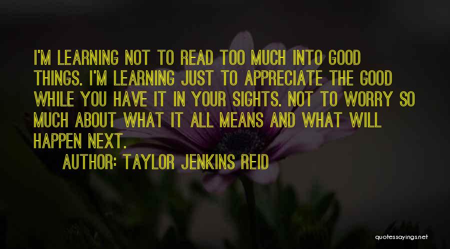 Taylor Jenkins Reid Quotes: I'm Learning Not To Read Too Much Into Good Things. I'm Learning Just To Appreciate The Good While You Have