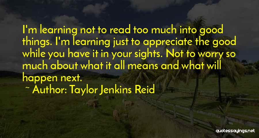 Taylor Jenkins Reid Quotes: I'm Learning Not To Read Too Much Into Good Things. I'm Learning Just To Appreciate The Good While You Have