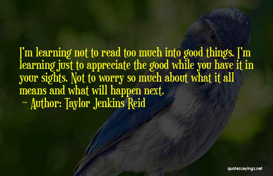 Taylor Jenkins Reid Quotes: I'm Learning Not To Read Too Much Into Good Things. I'm Learning Just To Appreciate The Good While You Have