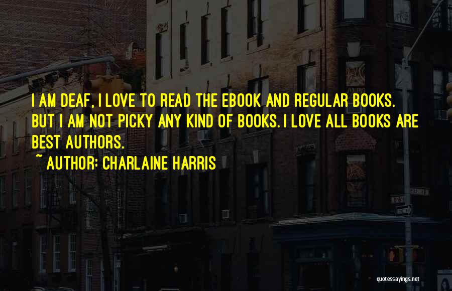 Charlaine Harris Quotes: I Am Deaf, I Love To Read The Ebook And Regular Books. But I Am Not Picky Any Kind Of