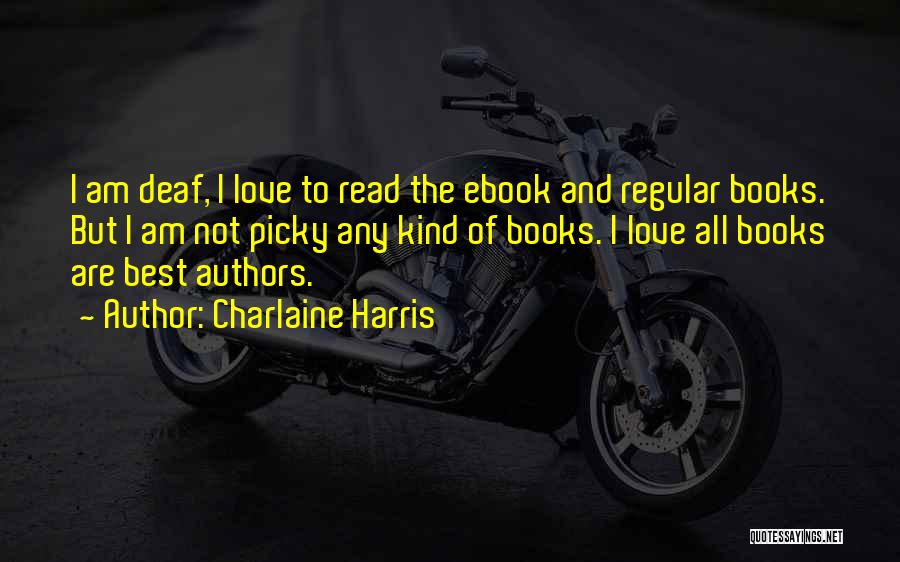 Charlaine Harris Quotes: I Am Deaf, I Love To Read The Ebook And Regular Books. But I Am Not Picky Any Kind Of