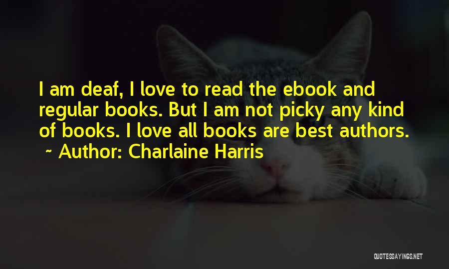 Charlaine Harris Quotes: I Am Deaf, I Love To Read The Ebook And Regular Books. But I Am Not Picky Any Kind Of