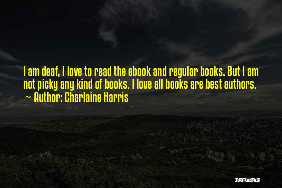 Charlaine Harris Quotes: I Am Deaf, I Love To Read The Ebook And Regular Books. But I Am Not Picky Any Kind Of