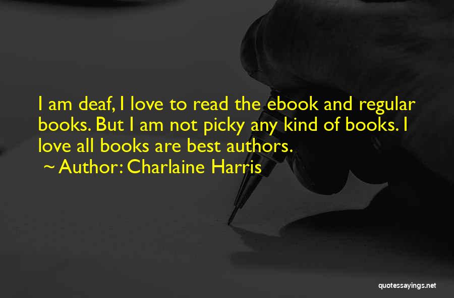 Charlaine Harris Quotes: I Am Deaf, I Love To Read The Ebook And Regular Books. But I Am Not Picky Any Kind Of