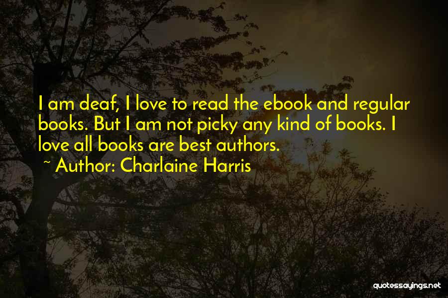 Charlaine Harris Quotes: I Am Deaf, I Love To Read The Ebook And Regular Books. But I Am Not Picky Any Kind Of