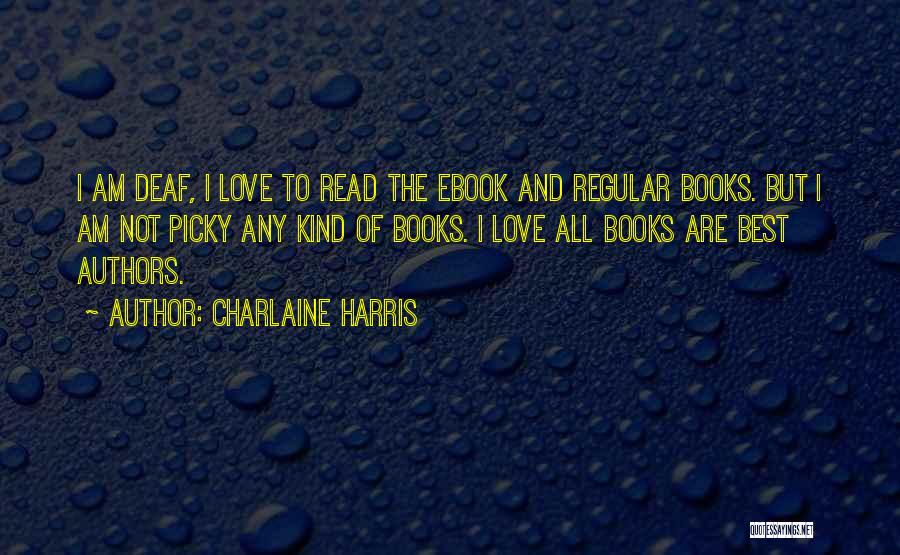 Charlaine Harris Quotes: I Am Deaf, I Love To Read The Ebook And Regular Books. But I Am Not Picky Any Kind Of