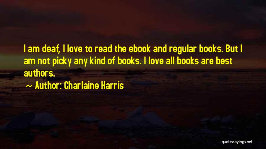 Charlaine Harris Quotes: I Am Deaf, I Love To Read The Ebook And Regular Books. But I Am Not Picky Any Kind Of