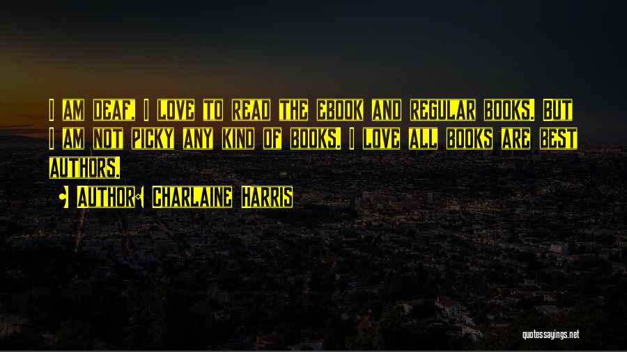 Charlaine Harris Quotes: I Am Deaf, I Love To Read The Ebook And Regular Books. But I Am Not Picky Any Kind Of