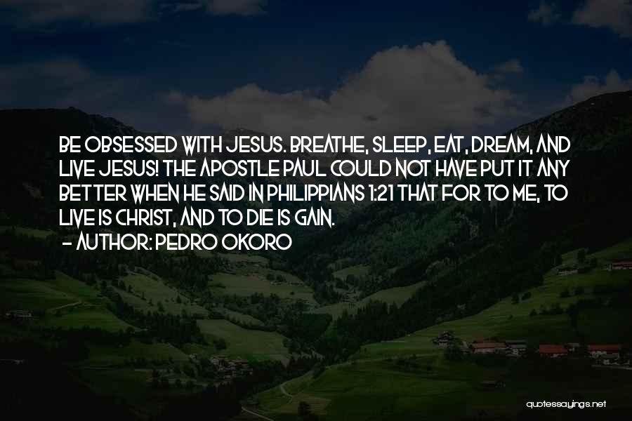 Pedro Okoro Quotes: Be Obsessed With Jesus. Breathe, Sleep, Eat, Dream, And Live Jesus! The Apostle Paul Could Not Have Put It Any