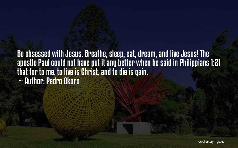 Pedro Okoro Quotes: Be Obsessed With Jesus. Breathe, Sleep, Eat, Dream, And Live Jesus! The Apostle Paul Could Not Have Put It Any