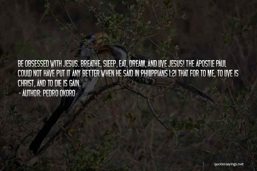 Pedro Okoro Quotes: Be Obsessed With Jesus. Breathe, Sleep, Eat, Dream, And Live Jesus! The Apostle Paul Could Not Have Put It Any