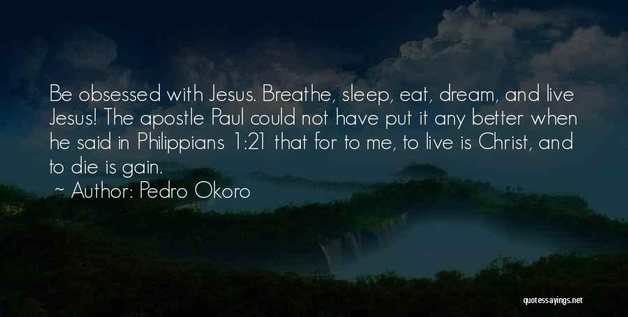 Pedro Okoro Quotes: Be Obsessed With Jesus. Breathe, Sleep, Eat, Dream, And Live Jesus! The Apostle Paul Could Not Have Put It Any