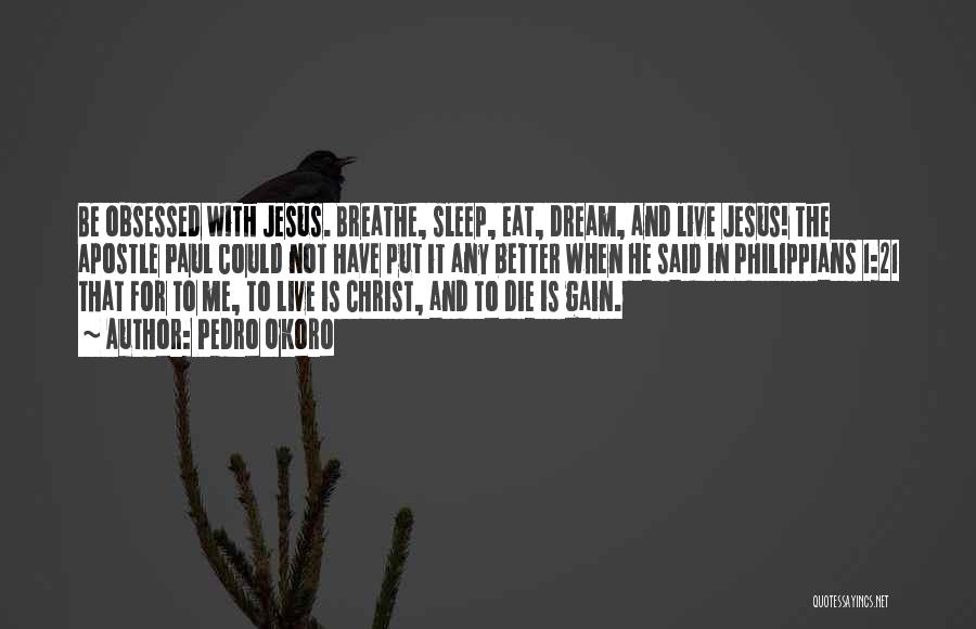 Pedro Okoro Quotes: Be Obsessed With Jesus. Breathe, Sleep, Eat, Dream, And Live Jesus! The Apostle Paul Could Not Have Put It Any