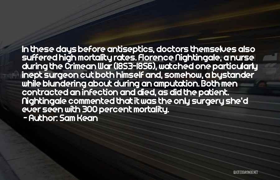 Sam Kean Quotes: In These Days Before Antiseptics, Doctors Themselves Also Suffered High Mortality Rates. Florence Nightingale, A Nurse During The Crimean War