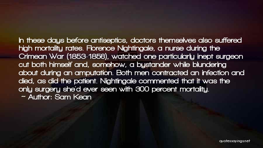 Sam Kean Quotes: In These Days Before Antiseptics, Doctors Themselves Also Suffered High Mortality Rates. Florence Nightingale, A Nurse During The Crimean War