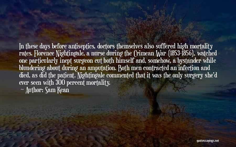 Sam Kean Quotes: In These Days Before Antiseptics, Doctors Themselves Also Suffered High Mortality Rates. Florence Nightingale, A Nurse During The Crimean War