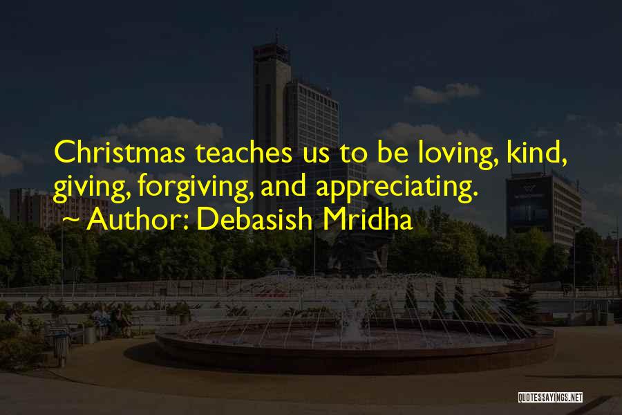 Debasish Mridha Quotes: Christmas Teaches Us To Be Loving, Kind, Giving, Forgiving, And Appreciating.