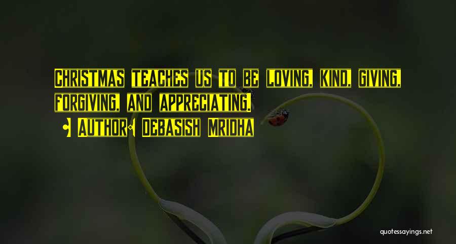 Debasish Mridha Quotes: Christmas Teaches Us To Be Loving, Kind, Giving, Forgiving, And Appreciating.