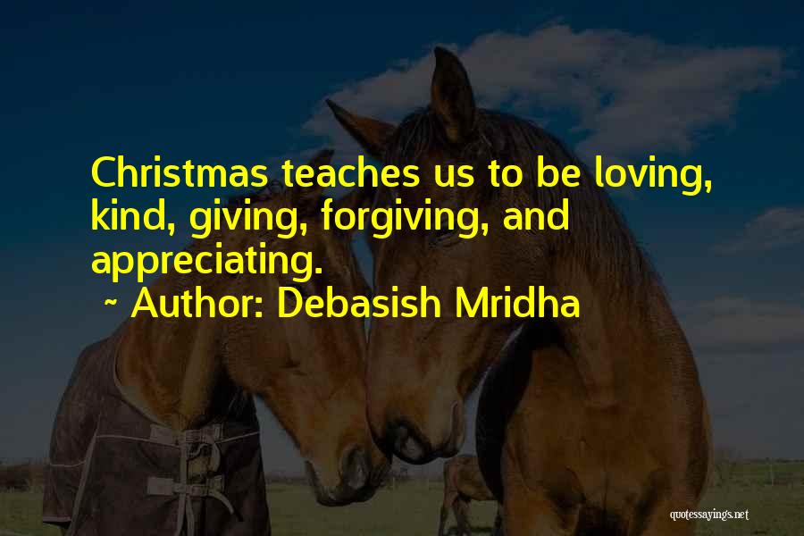 Debasish Mridha Quotes: Christmas Teaches Us To Be Loving, Kind, Giving, Forgiving, And Appreciating.