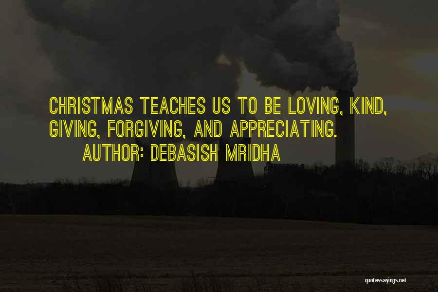 Debasish Mridha Quotes: Christmas Teaches Us To Be Loving, Kind, Giving, Forgiving, And Appreciating.