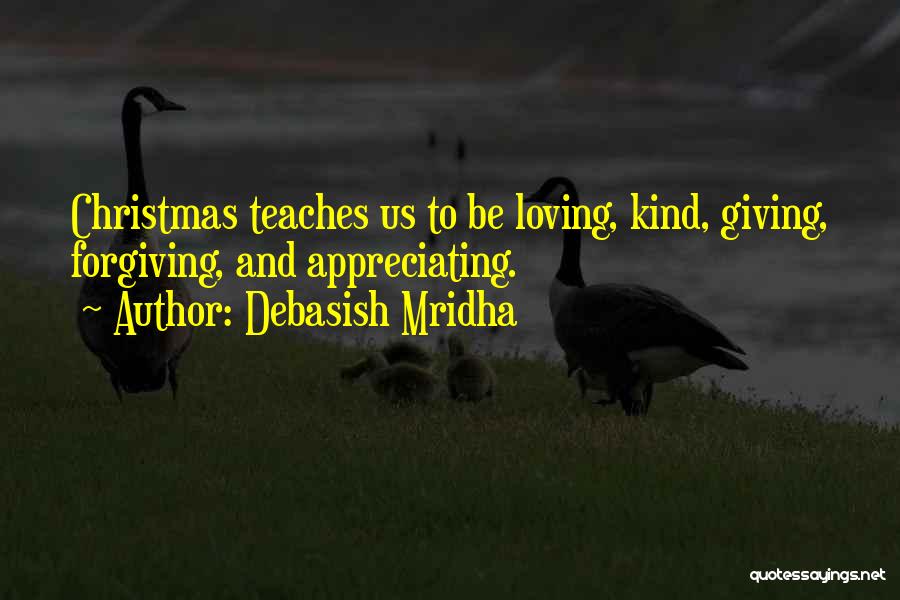 Debasish Mridha Quotes: Christmas Teaches Us To Be Loving, Kind, Giving, Forgiving, And Appreciating.