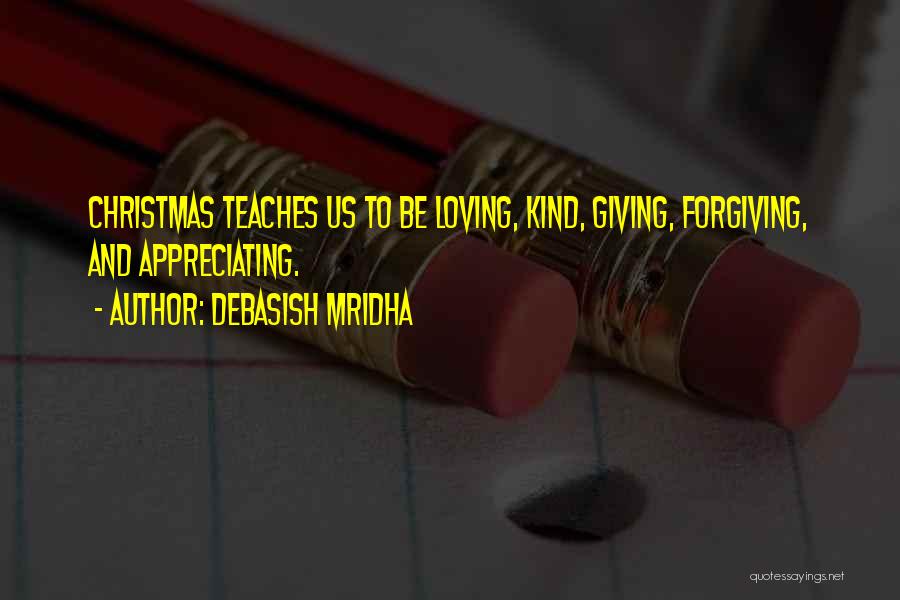 Debasish Mridha Quotes: Christmas Teaches Us To Be Loving, Kind, Giving, Forgiving, And Appreciating.