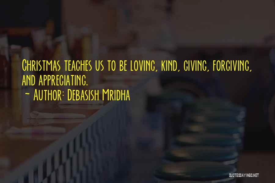 Debasish Mridha Quotes: Christmas Teaches Us To Be Loving, Kind, Giving, Forgiving, And Appreciating.