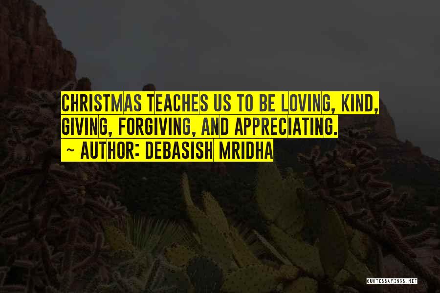 Debasish Mridha Quotes: Christmas Teaches Us To Be Loving, Kind, Giving, Forgiving, And Appreciating.