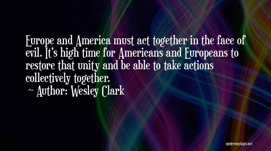 Wesley Clark Quotes: Europe And America Must Act Together In The Face Of Evil. It's High Time For Americans And Europeans To Restore