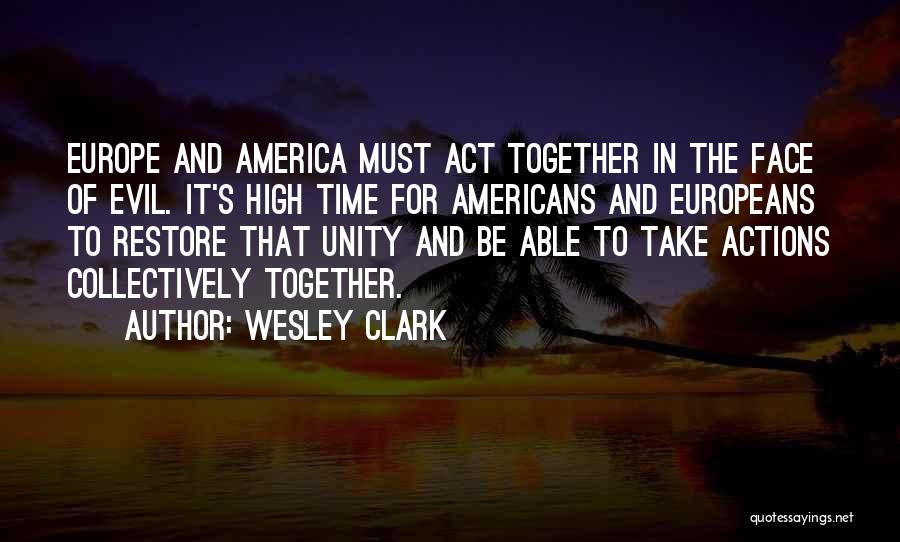 Wesley Clark Quotes: Europe And America Must Act Together In The Face Of Evil. It's High Time For Americans And Europeans To Restore