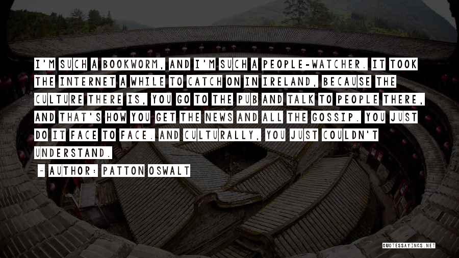 Patton Oswalt Quotes: I'm Such A Bookworm, And I'm Such A People-watcher. It Took The Internet A While To Catch On In Ireland,