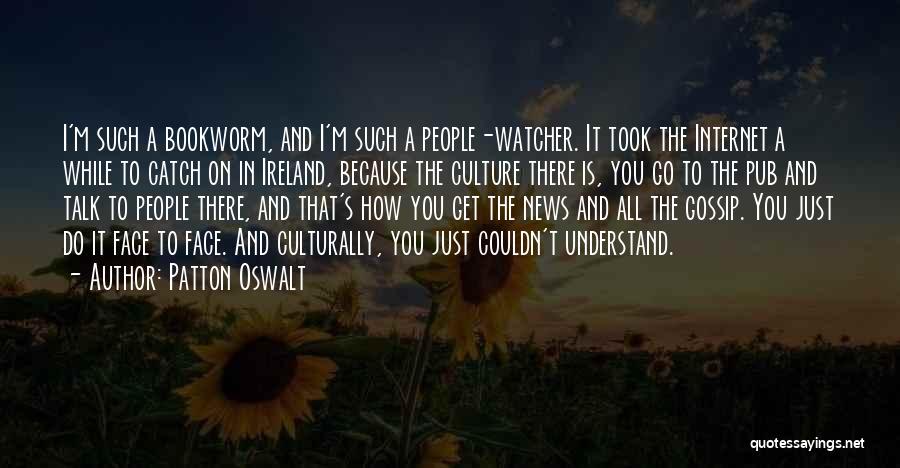 Patton Oswalt Quotes: I'm Such A Bookworm, And I'm Such A People-watcher. It Took The Internet A While To Catch On In Ireland,