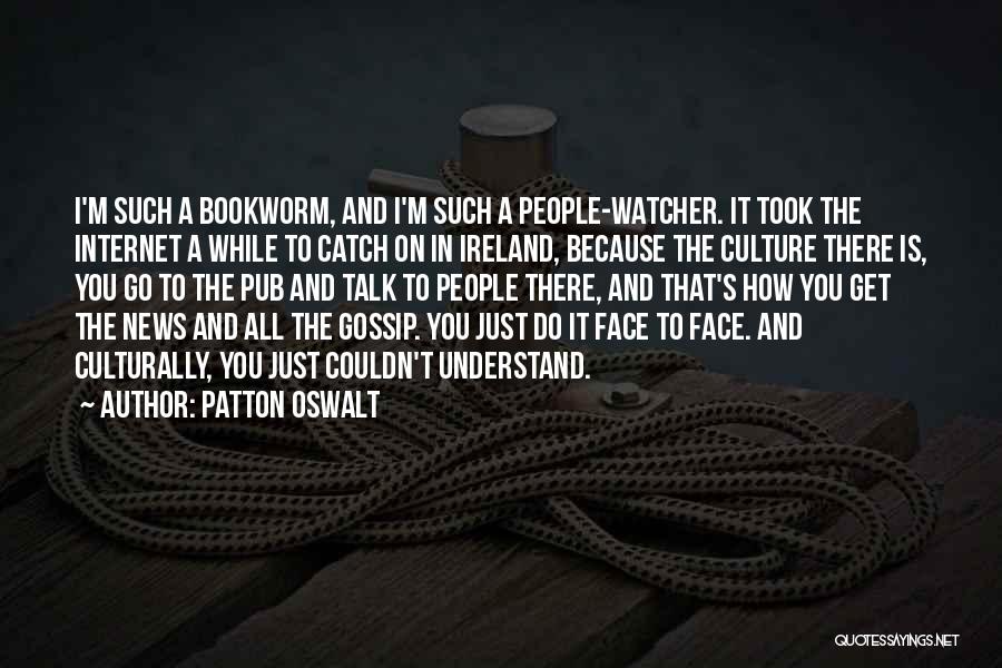 Patton Oswalt Quotes: I'm Such A Bookworm, And I'm Such A People-watcher. It Took The Internet A While To Catch On In Ireland,