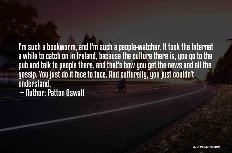 Patton Oswalt Quotes: I'm Such A Bookworm, And I'm Such A People-watcher. It Took The Internet A While To Catch On In Ireland,