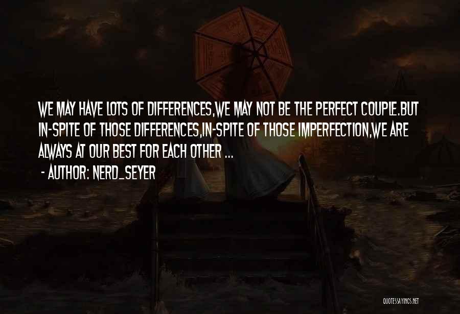 NerD_Seyer Quotes: We May Have Lots Of Differences,we May Not Be The Perfect Couple.but In-spite Of Those Differences,in-spite Of Those Imperfection,we Are