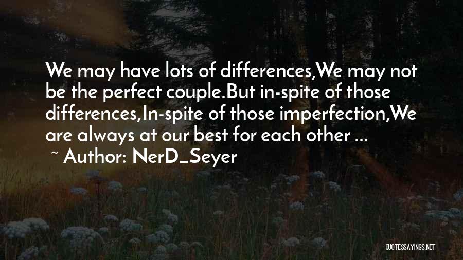 NerD_Seyer Quotes: We May Have Lots Of Differences,we May Not Be The Perfect Couple.but In-spite Of Those Differences,in-spite Of Those Imperfection,we Are