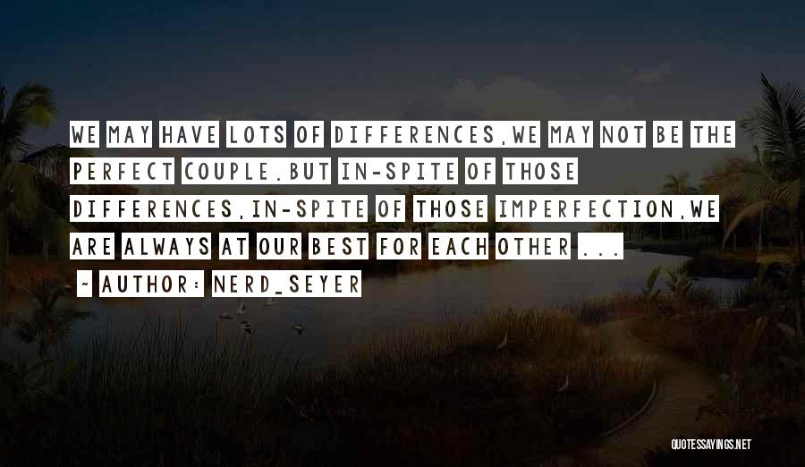 NerD_Seyer Quotes: We May Have Lots Of Differences,we May Not Be The Perfect Couple.but In-spite Of Those Differences,in-spite Of Those Imperfection,we Are