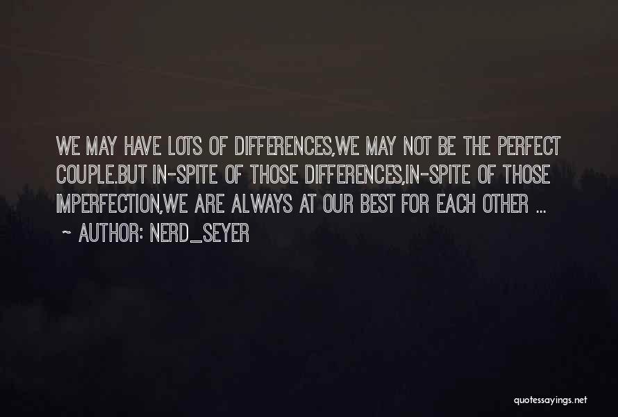 NerD_Seyer Quotes: We May Have Lots Of Differences,we May Not Be The Perfect Couple.but In-spite Of Those Differences,in-spite Of Those Imperfection,we Are