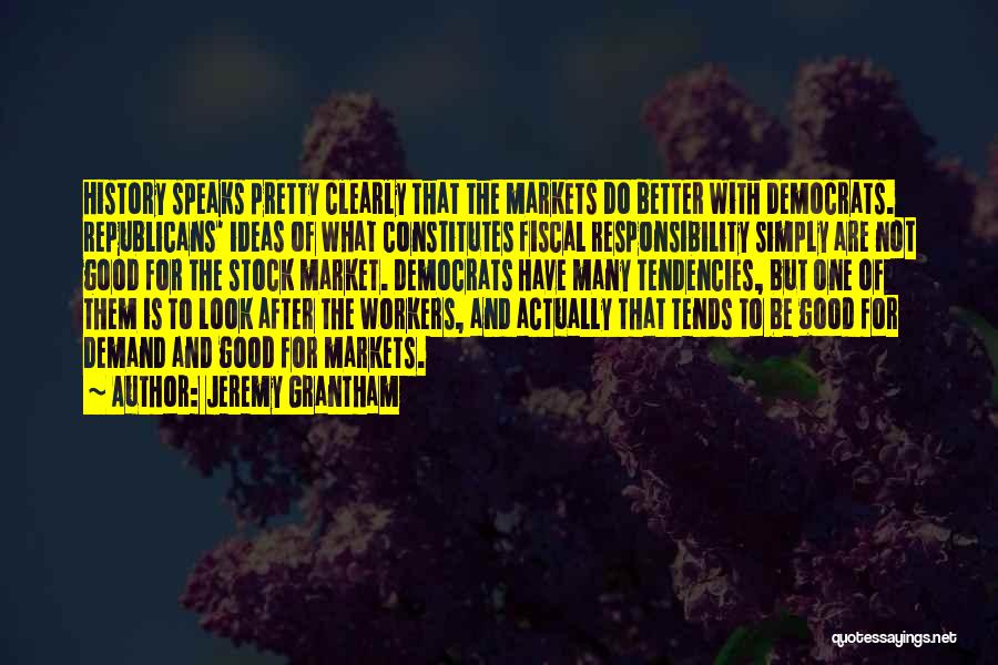 Jeremy Grantham Quotes: History Speaks Pretty Clearly That The Markets Do Better With Democrats. Republicans' Ideas Of What Constitutes Fiscal Responsibility Simply Are