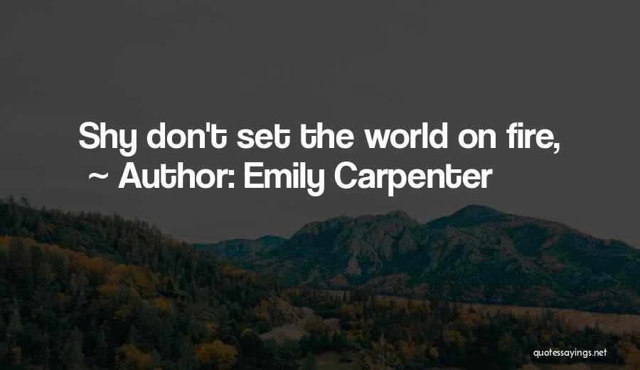 Emily Carpenter Quotes: Shy Don't Set The World On Fire,