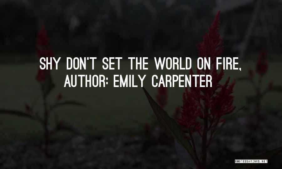 Emily Carpenter Quotes: Shy Don't Set The World On Fire,