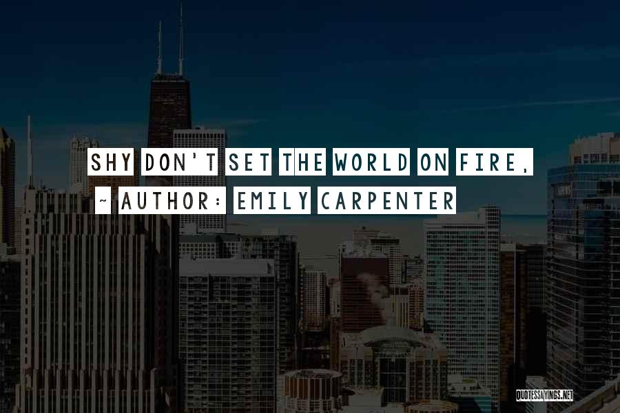 Emily Carpenter Quotes: Shy Don't Set The World On Fire,