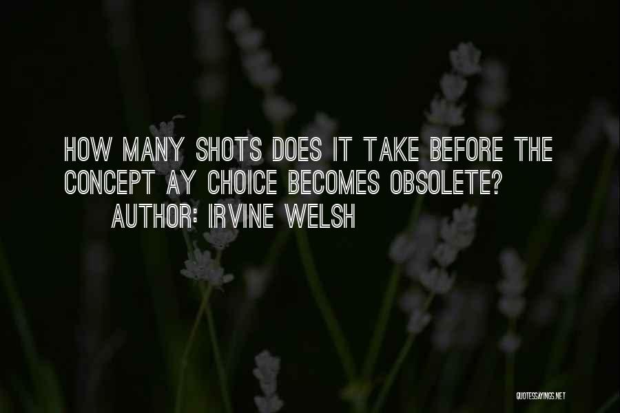 Irvine Welsh Quotes: How Many Shots Does It Take Before The Concept Ay Choice Becomes Obsolete?