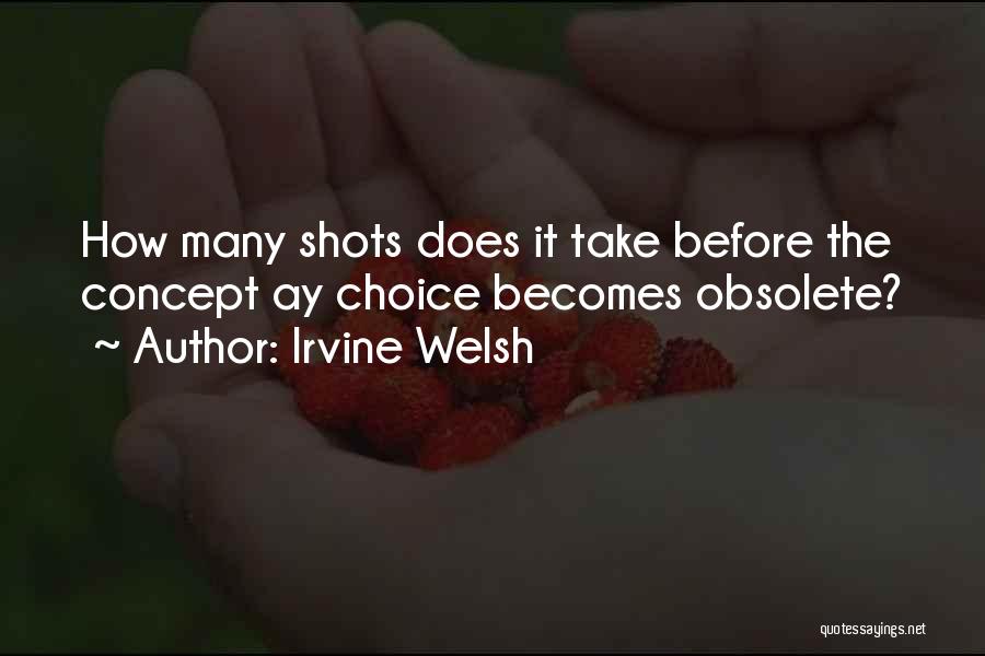 Irvine Welsh Quotes: How Many Shots Does It Take Before The Concept Ay Choice Becomes Obsolete?