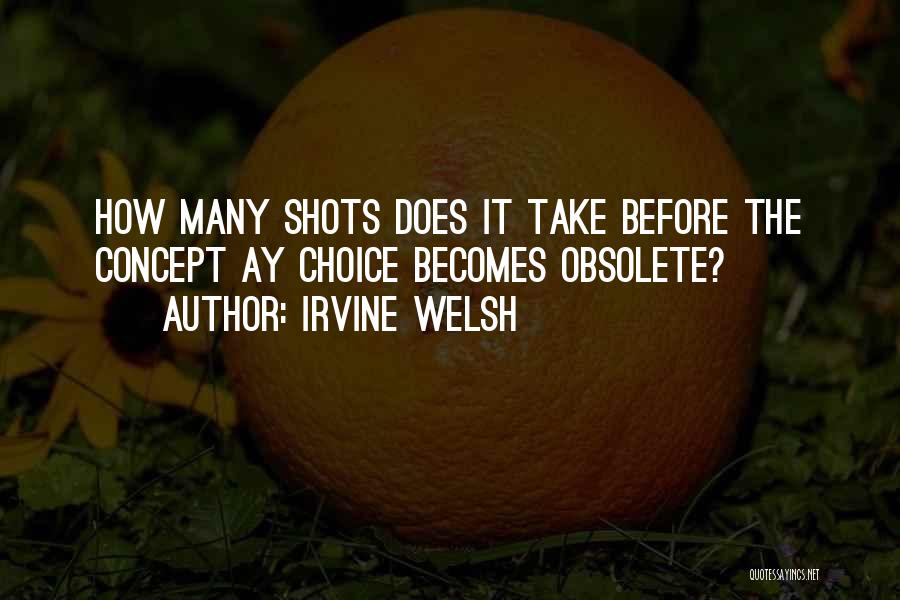 Irvine Welsh Quotes: How Many Shots Does It Take Before The Concept Ay Choice Becomes Obsolete?