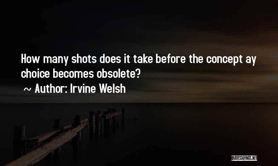 Irvine Welsh Quotes: How Many Shots Does It Take Before The Concept Ay Choice Becomes Obsolete?